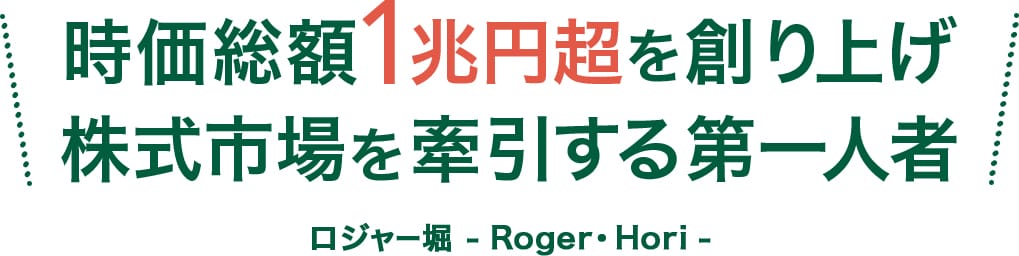 時価総額1兆円超を創り上げ株式市場を牽引する第一人者 ロジャー堀